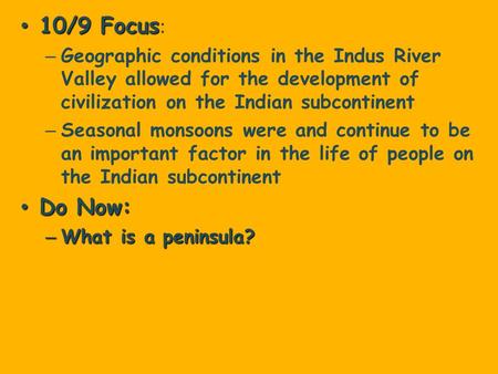 10/9 Focus: Geographic conditions in the Indus River Valley allowed for the development of civilization on the Indian subcontinent Seasonal monsoons were.