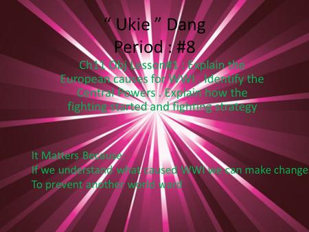 “ Ukie ” Dang Period : #8 Ch11 Obj Lesson#1 : Explain the European causes for WWI. Identify the Central Powers. Explain how the fighting started and fighting.
