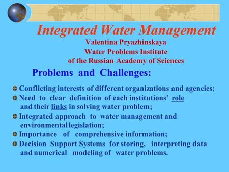 Integrated Water Management Valentina Pryazhinskaya Water Problems Institute of the Russian Academy of Sciences Problems and Challenges: Conflicting interests.