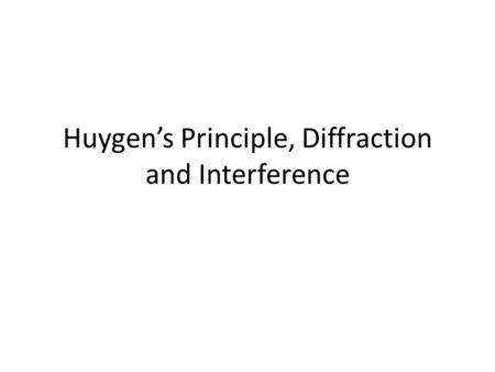 Huygen’s Principle, Diffraction and Interference.