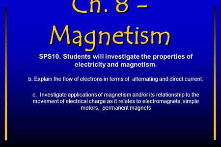 Ch. 8 - Magnetism SPS10. Students will investigate the properties of electricity and magnetism. b. Explain the flow of electrons in terms of alternating.