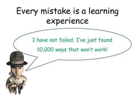 Every mistake is a learning experience I have not failed. I’ve just found 10,000 ways that won’t work!