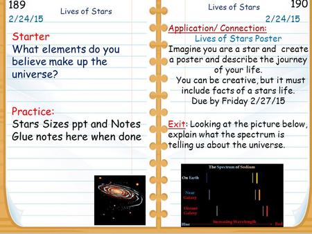 Starter What elements do you believe make up the universe? Practice: Stars Sizes ppt and Notes Glue notes here when done 2/24/15 189 190 2/24/15 Lives.