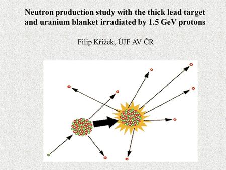Neutron production study with the thick lead target and uranium blanket irradiated by 1.5 GeV protons Filip Křížek, ÚJF AV ČR.