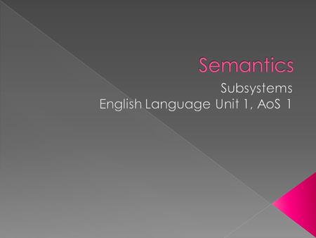  Semantics is the branch of linguistics concerned with word meaning.  Turn to page 27 of your text book to read the description of semantics.  Anyone.