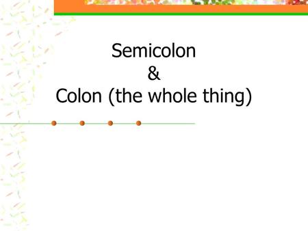 Semicolon & Colon (the whole thing). Semicolon: Between Compound Sentences Use a semicolon to join the parts of a compound sentence if no coordinating.