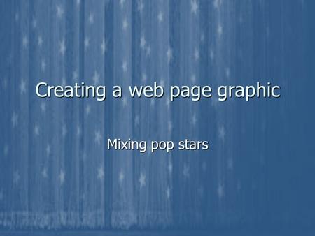Creating a web page graphic Mixing pop stars. The Music Shelf The Music Shelf is a new website about pop music. The Music Shelf is a new website about.