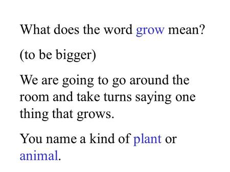 What does the word grow mean? (to be bigger) We are going to go around the room and take turns saying one thing that grows. You name a kind of plant or.