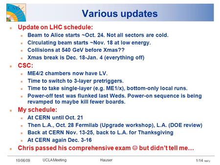 10/06/09 UCLA Meeting Hauser 1/14 really Various updates Update on LHC schedule: Beam to Alice starts ~Oct. 24. Not all sectors are cold. Circulating beam.