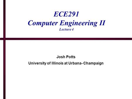 ECE291 Computer Engineering II Lecture 4 Josh Potts University of Illinois at Urbana- Champaign.