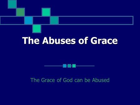 The Abuses of Grace The Grace of God can be Abused.