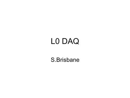 L0 DAQ S.Brisbane. ECS DAQ Basics The ECS is the top level under which sits the DCS and DAQ DCS must be in READY state before trying to use the DAQ system.