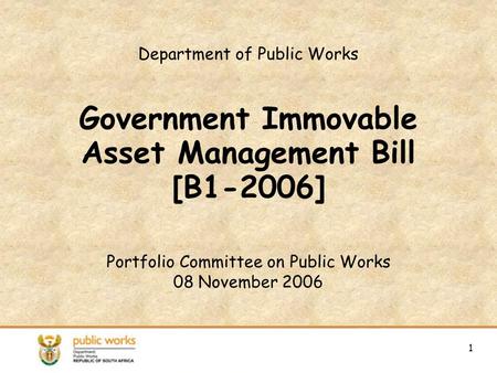1 Department of Public Works Government Immovable Asset Management Bill [B1-2006] Portfolio Committee on Public Works 08 November 2006 1.