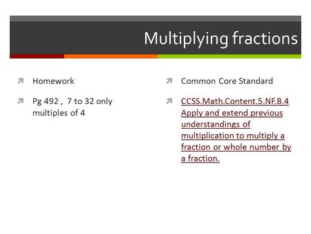 Multiplying fractions  Homework  Pg 492, 7 to 32 only multiples of 4  Common Core Standard  CCSS.Math.Content.5.NF.B.4 Apply and extend previous understandings.