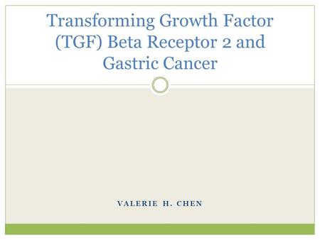 VALERIE H. CHEN Transforming Growth Factor (TGF) Beta Receptor 2 and Gastric Cancer.