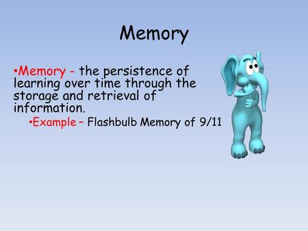 Memory Memory - the persistence of learning over time through the storage and retrieval of information. Example – Flashbulb Memory of 9/11.
