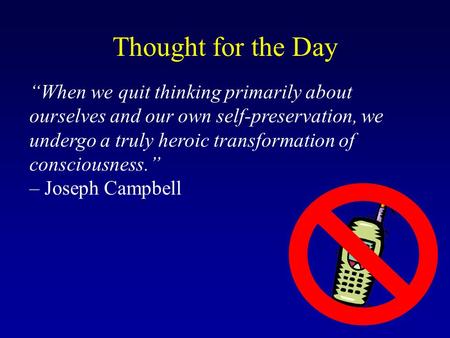 “When we quit thinking primarily about ourselves and our own self-preservation, we undergo a truly heroic transformation of consciousness.” – Joseph Campbell.