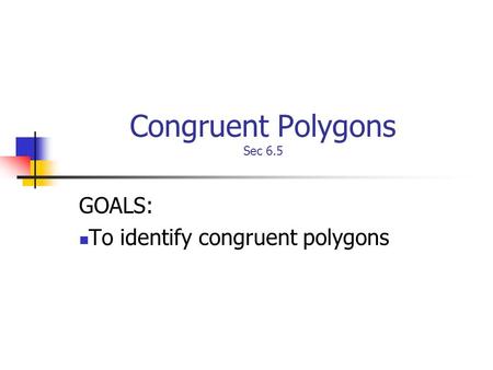 Congruent Polygons Sec 6.5 GOALS: To identify congruent polygons.