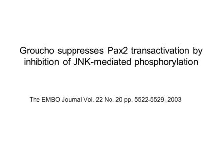 Groucho suppresses Pax2 transactivation by inhibition of JNK-mediated phosphorylation The EMBO Journal Vol. 22 No. 20 pp. 5522-5529, 2003.