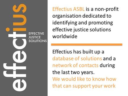 Effectius ASBL is a non-profit organisation dedicated to identifying and promoting effective justice solutions worldwide Effectius has built up a database.