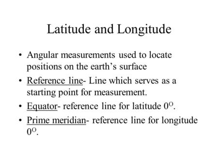 Latitude and Longitude Angular measurements used to locate positions on the earth’s surface Reference line- Line which serves as a starting point for.