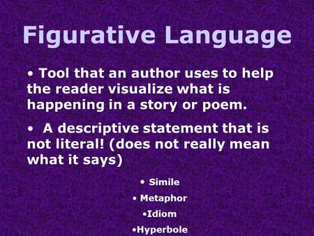Figurative Language Tool that an author uses to help the reader visualize what is happening in a story or poem. A descriptive statement that is not literal!