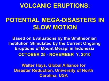 VOLCANIC ERUPTIONS: POTENTIAL MEGA-DISASTERS IN SLOW MOTION Based on Evaluations by the Smithsonian Institution Stimulated by the Current Ongoing Eruptions.