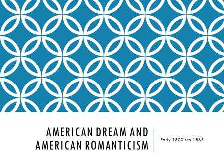 AMERICAN DREAM AND AMERICAN ROMANTICISM Early 1800’s to 1865.