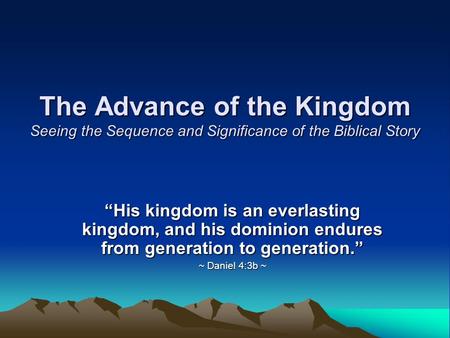 The Advance of the Kingdom Seeing the Sequence and Significance of the Biblical Story “His kingdom is an everlasting kingdom, and his dominion endures.
