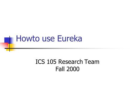 Howto use Eureka ICS 105 Research Team Fall 2000.