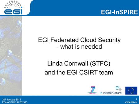 Www.egi.eu EGI-InSPIRE RI-261323 EGI-InSPIRE www.egi.eu EGI-InSPIRE RI-261323 EGI Federated Cloud Security - what is needed Linda Cornwall (STFC) and the.