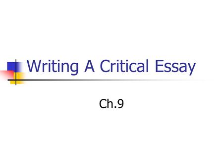 Writing A Critical Essay Ch.9. Features of the Critical Essay: Novel, short story, poem, or essay is the most important source of information. Critical.