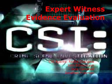 Expert Witness Evidence Evaluation CSI Agents: Radha Changela John Edmondson Jade Campbell Jonathan Freeman.
