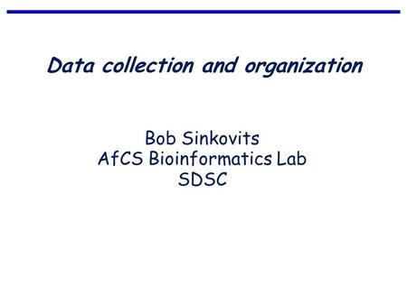 Data collection and organization Bob Sinkovits AfCS Bioinformatics Lab SDSC.