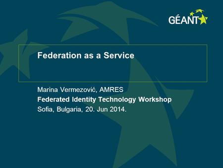 Federation as a Service Marina Vermezović, AMRES Federated Identity Technology Workshop Sofia, Bulgaria, 20. Jun 2014.