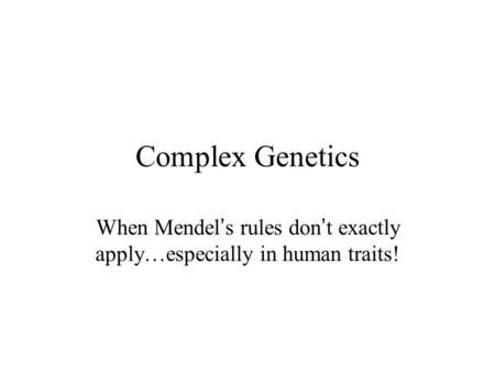 Complex Genetics When Mendel ’ s rules don ’ t exactly apply…especially in human traits!