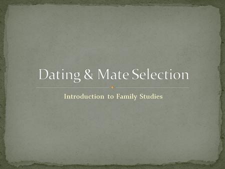 Introduction to Family Studies. How has mate selection changed over time? The rise and fall of dating culture How do we meet our mates today?