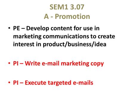 SEM1 3.07 A - Promotion PE – Develop content for use in marketing communications to create interest in product/business/idea PI – Write e-mail marketing.
