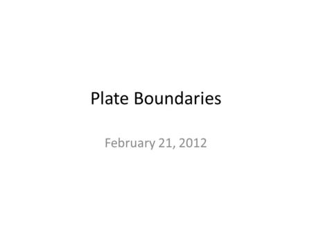 Plate Boundaries February 21, 2012. Plate Boundaries There are three different plate boundaries: Divergent Boundaries Convergent Boundaries Transform.