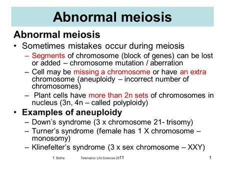 Abnormal meiosis Sometimes mistakes occur during meiosis –Segments of chromosome (block of genes) can be lost or added – chromosome mutation / aberration.
