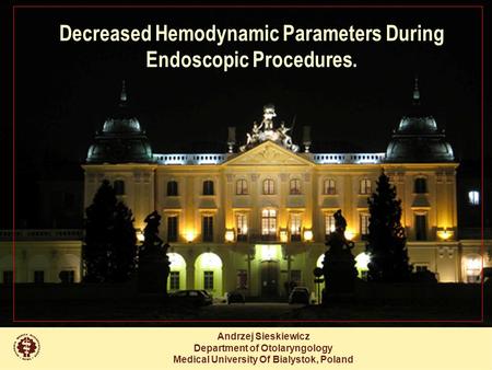 Andrzej Sieskiewicz Department of Otolaryngology Medical University Of Bialystok, Poland Decreased Hemodynamic Parameters During Endoscopic Procedures.