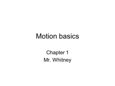 Motion basics Chapter 1 Mr. Whitney. Sign Convention & Direction Motion has a 1) Direction 2) Magnitude - How much motion has or is occurring Positive: