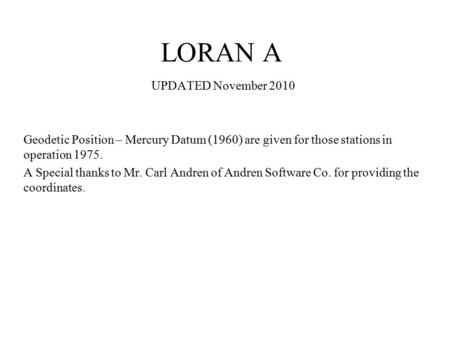 LORAN A UPDATED November 2010 Geodetic Position – Mercury Datum (1960) are given for those stations in operation 1975. A Special thanks to Mr. Carl Andren.