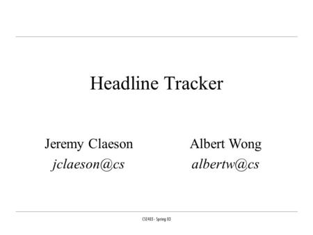 CSE403 - Spring 03 Headline Tracker Jeremy Claeson Albert Wong