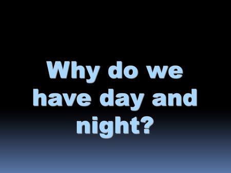 Why do we have day and night?. Earth’s rotation  The Earth rotates on its axis (imaginary vertical line around which Earth spins) every 23 hours & 56.