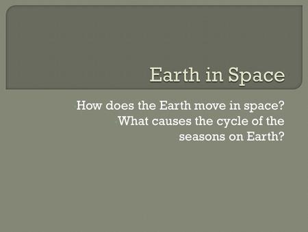 How does the Earth move in space? What causes the cycle of the seasons on Earth?