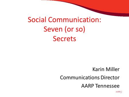 AARP Social Communication: Seven (or so) Secrets Karin Miller Communications Director AARP Tennessee 1.