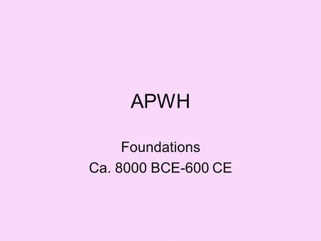 APWH Foundations Ca. 8000 BCE-600 CE. AFRICA: ca. 8000 BCE-600 CE Key Concepts The Agricultural Revs changed social and gender structures and paved the.