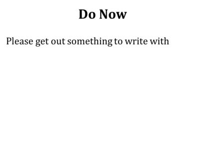 Do Now Please get out something to write with.