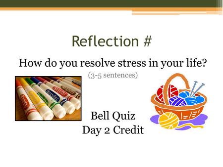 Reflection # How do you resolve stress in your life? (3-5 sentences) Bell Quiz Day 2 Credit.